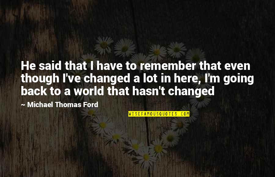 U Have Changed My Life Quotes By Michael Thomas Ford: He said that I have to remember that