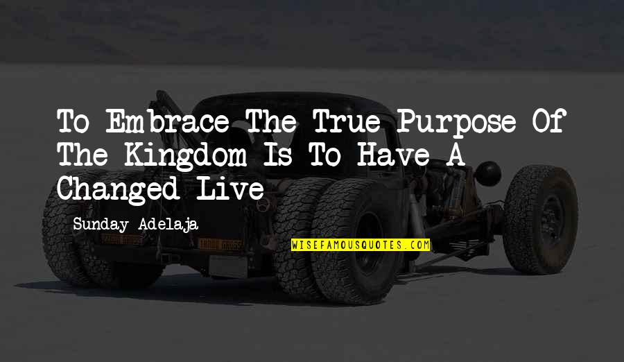 U Have Changed My Life Quotes By Sunday Adelaja: To Embrace The True Purpose Of The Kingdom U Have Changed My Life Quotes By Sunday Adelaja: To Embrace The True Purpose Of The Kingdom