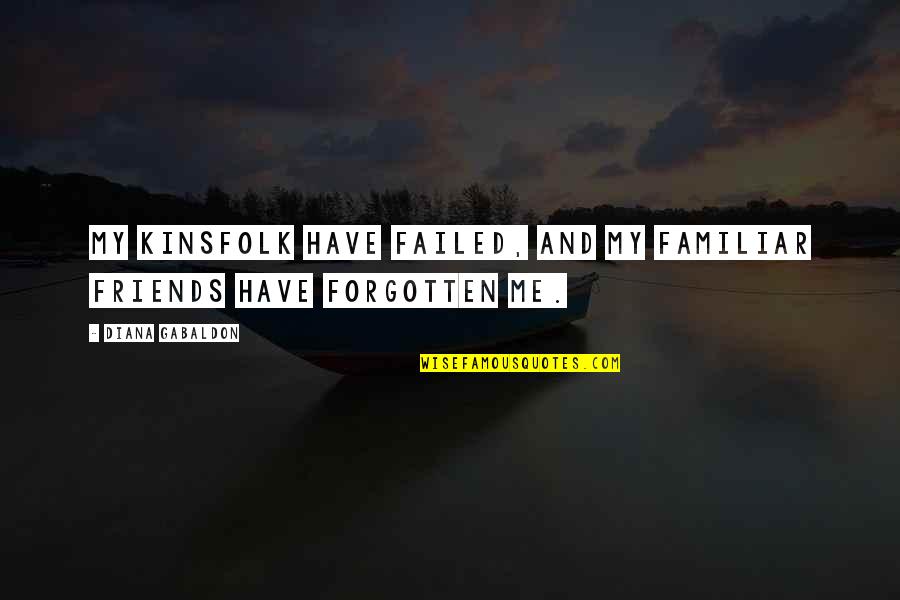 U Have Forgotten Me Quotes By Diana Gabaldon: My kinsfolk have failed, and my familiar friends