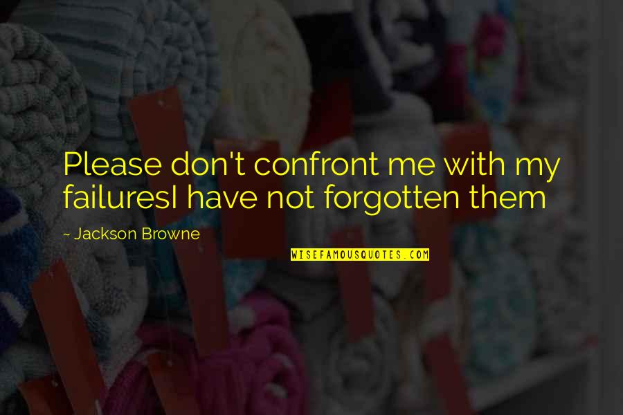 U Have Forgotten Me Quotes By Jackson Browne: Please don't confront me with my failuresI have