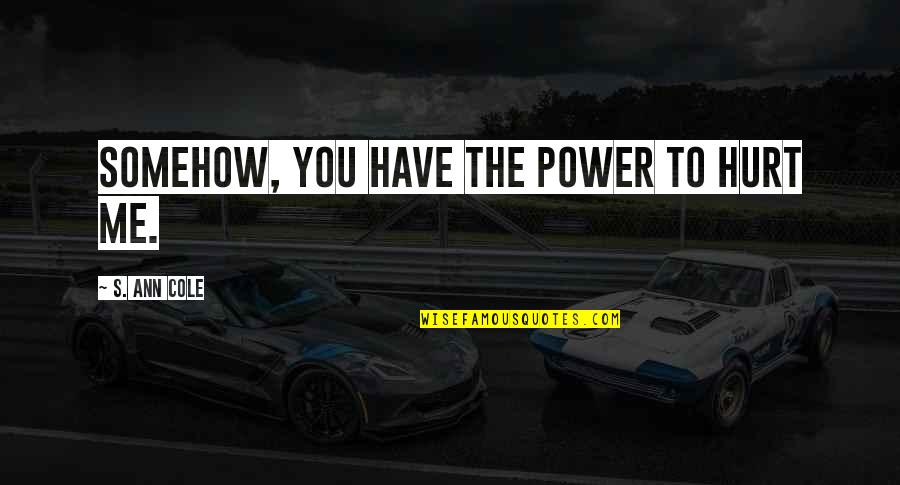 U Have Hurt Me Quotes By S. Ann Cole: Somehow, you have the power to hurt me.