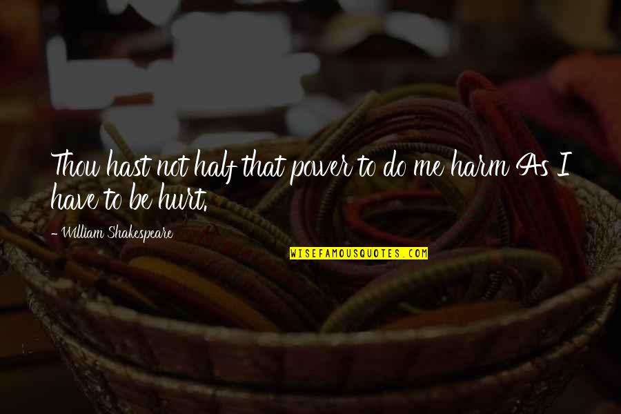 U Have Hurt Me Quotes By William Shakespeare: Thou hast not half that power to do