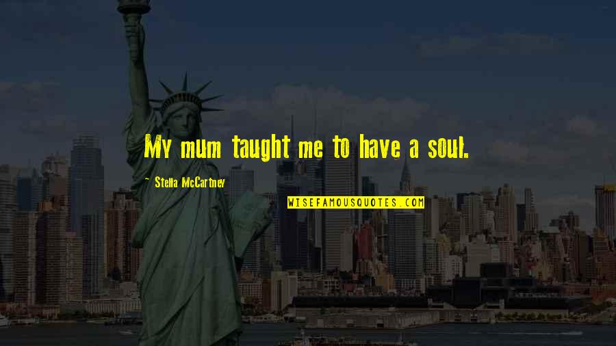 U Have Me Quotes By Stella McCartney: My mum taught me to have a soul.