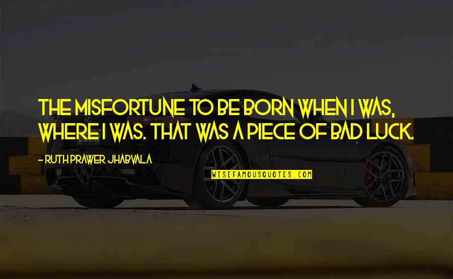 U Have Stolen My Heart Quotes By Ruth Prawer Jhabvala: The misfortune to be born when I was, U Have Stolen My Heart Quotes By Ruth Prawer Jhabvala: The misfortune to be born when I was,