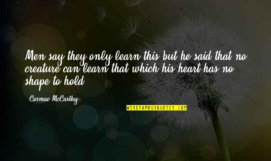 U Hold My Heart Quotes By Cormac McCarthy: Men say they only learn this but he U Hold My Heart Quotes By Cormac McCarthy: Men say they only learn this but he
