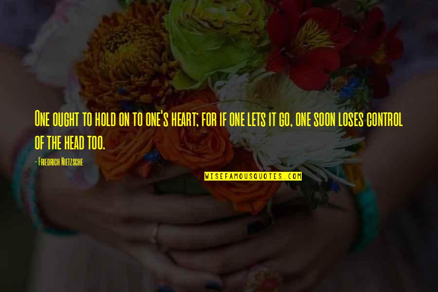 U Hold My Heart Quotes By Friedrich Nietzsche: One ought to hold on to one's heart; U Hold My Heart Quotes By Friedrich Nietzsche: One ought to hold on to one's heart;