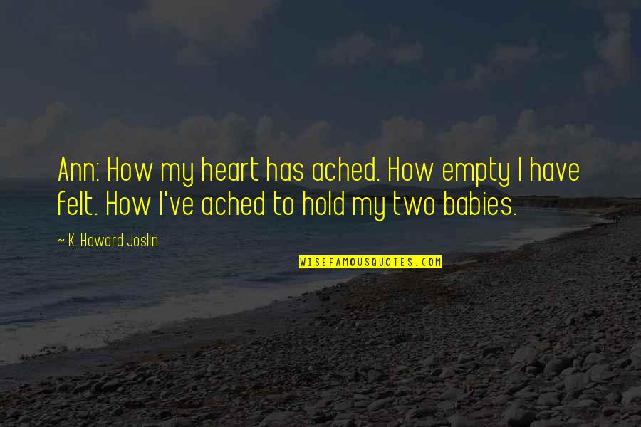 U Hold My Heart Quotes By K. Howard Joslin: Ann: How my heart has ached. How empty U Hold My Heart Quotes By K. Howard Joslin: Ann: How my heart has ached. How empty