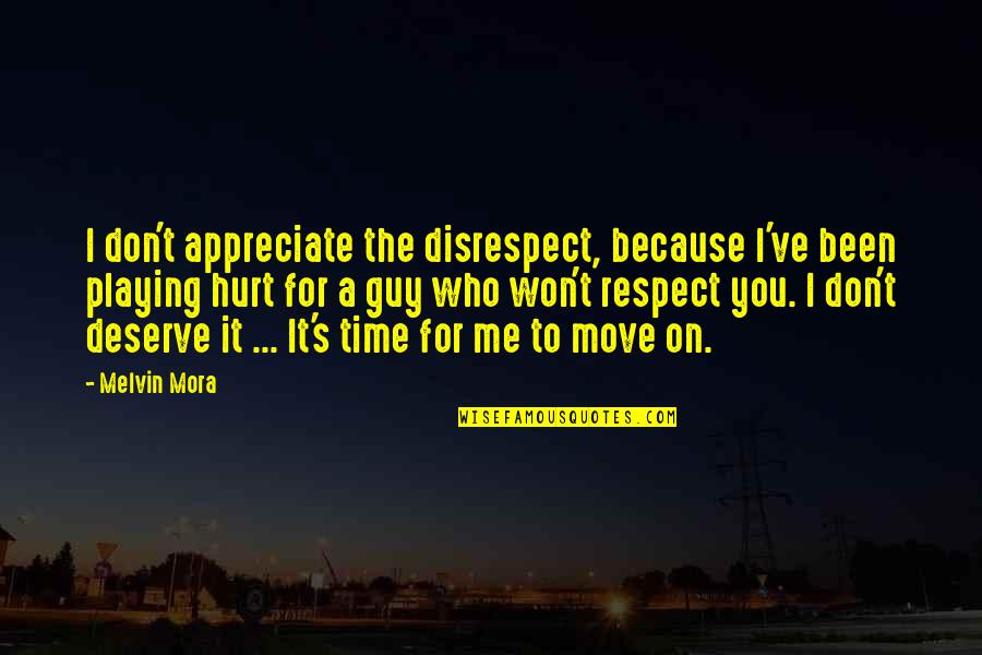 U Hurt Me Too Much Quotes By Melvin Mora: I don't appreciate the disrespect, because I've been