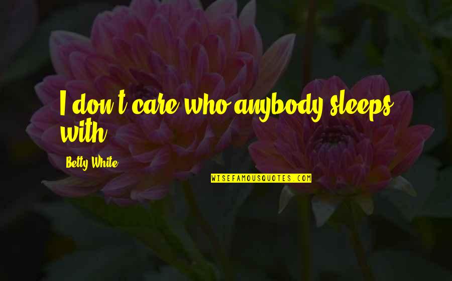 U Just Dont Care Quotes By Betty White: I don't care who anybody sleeps with, U Just Dont Care Quotes By Betty White: I don't care who anybody sleeps with,