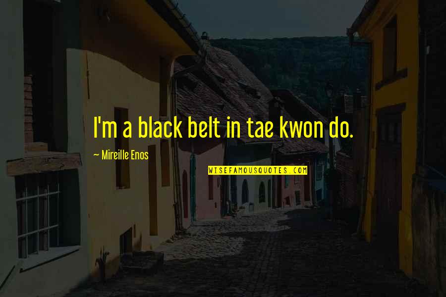 U Kwon Quotes By Mireille Enos: I'm a black belt in tae kwon do.