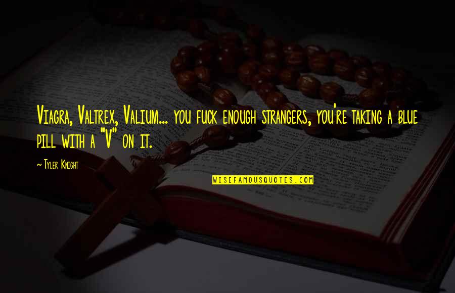 U L Pill Quotes By Tyler Knight: Viagra, Valtrex, Valium... you fuck enough strangers, you're U L Pill Quotes By Tyler Knight: Viagra, Valtrex, Valium... you fuck enough strangers, you're
