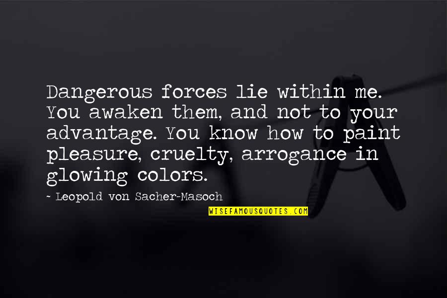 U Lie To Me Quotes By Leopold Von Sacher-Masoch: Dangerous forces lie within me. You awaken them, U Lie To Me Quotes By Leopold Von Sacher-Masoch: Dangerous forces lie within me. You awaken them,