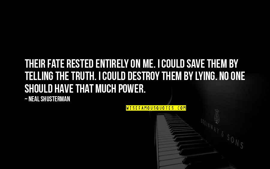 U Lie To Me Quotes By Neal Shusterman: Their fate rested entirely on me. I could U Lie To Me Quotes By Neal Shusterman: Their fate rested entirely on me. I could