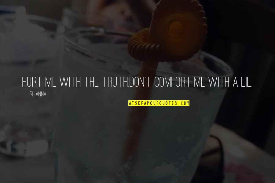 U Lie To Me Quotes By Rihanna: Hurt me with the truth,don't comfort me with