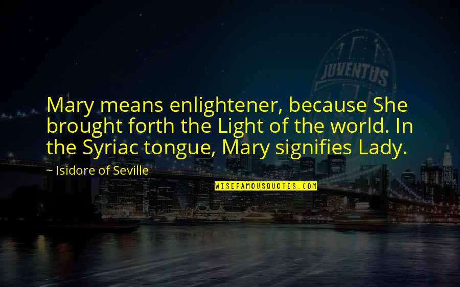 U Light Up My World Quotes By Isidore Of Seville: Mary means enlightener, because She brought forth the