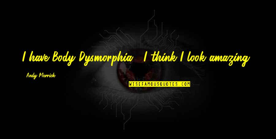 U Look Amazing Quotes By Andy Merrick: I have Body Dysmorphia... I think I look U Look Amazing Quotes By Andy Merrick: I have Body Dysmorphia... I think I look