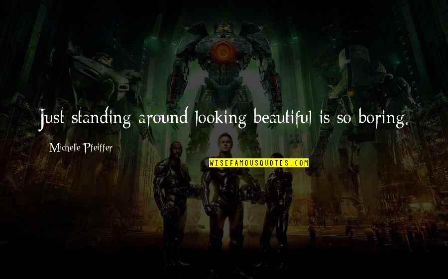 U Looking So Beautiful Quotes By Michelle Pfeiffer: Just standing around looking beautiful is so boring.