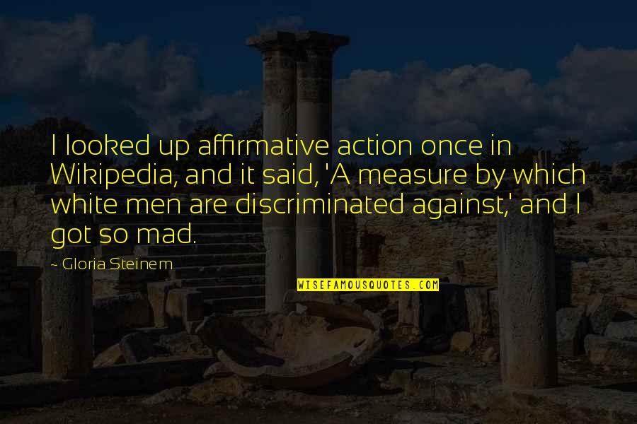 U Mad Quotes By Gloria Steinem: I looked up affirmative action once in Wikipedia,