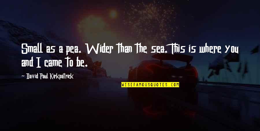 U Made Me Cry Quotes By David Paul Kirkpatrick: Small as a pea. Wider than the sea.