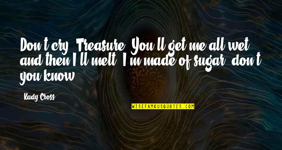 U Made Me Cry Quotes By Kady Cross: Don't cry, Treasure. You'll get me all wet