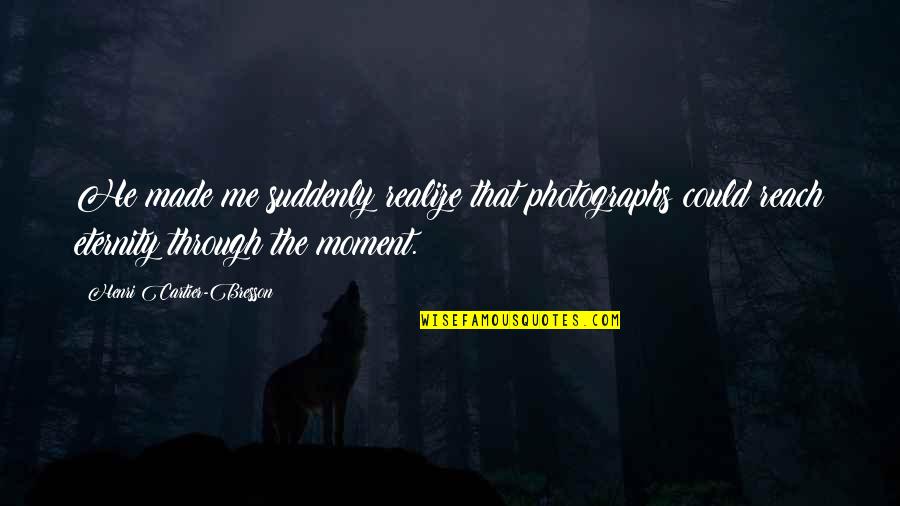 U Made Me Realize Quotes By Henri Cartier-Bresson: He made me suddenly realize that photographs could