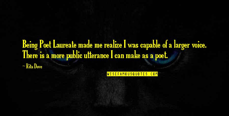 U Made Me Realize Quotes By Rita Dove: Being Poet Laureate made me realize I was