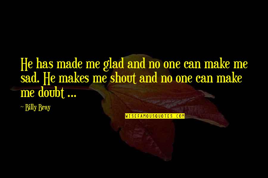 U Made Me Sad Quotes By Billy Bray: He has made me glad and no one U Made Me Sad Quotes By Billy Bray: He has made me glad and no one