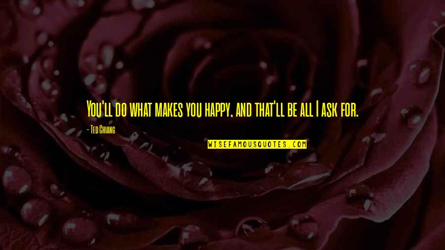 U Make Me Complete Quotes By Ted Chiang: You'll do what makes you happy, and that'll