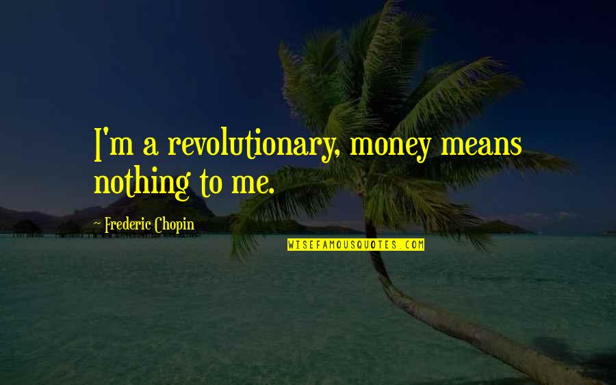 U Mean Nothing To Me Quotes By Frederic Chopin: I'm a revolutionary, money means nothing to me.