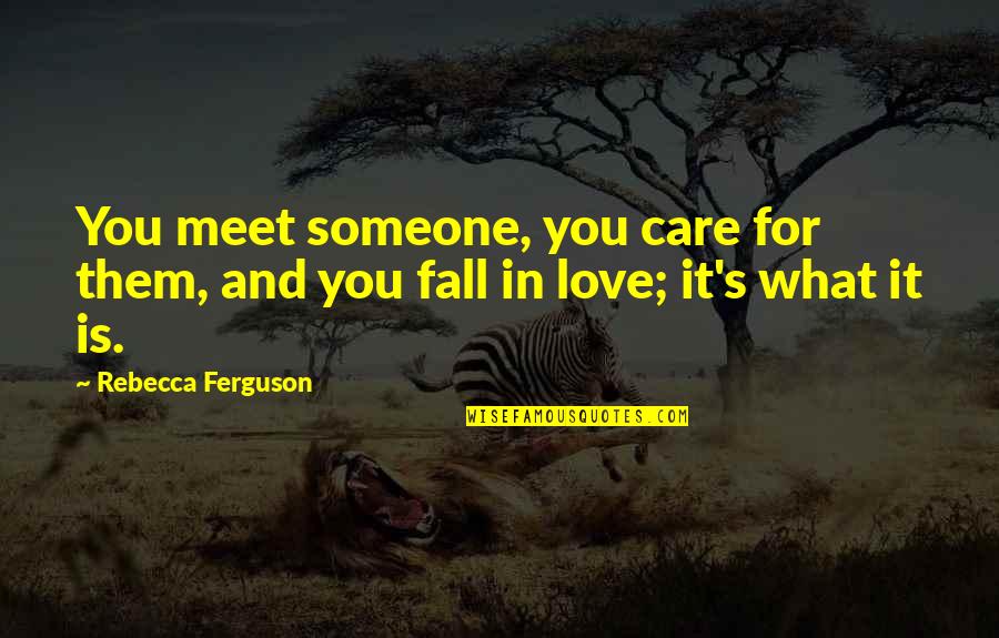 U Meet Someone Quotes By Rebecca Ferguson: You meet someone, you care for them, and