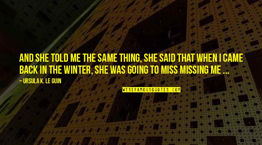 U Miss Me Quotes By Ursula K. Le Guin: And she told me the same thing, she U Miss Me Quotes By Ursula K. Le Guin: And she told me the same thing, she