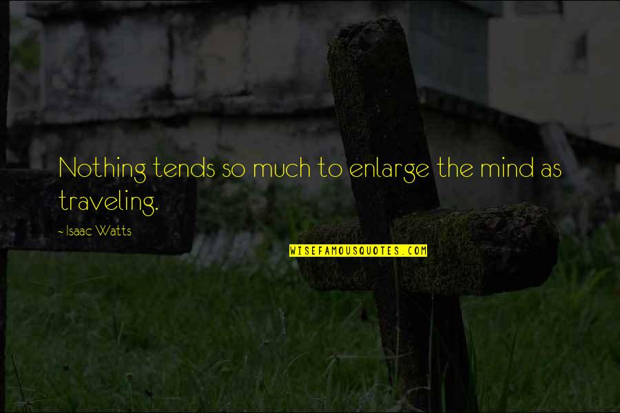 U Missing Being With Him Quotes By Isaac Watts: Nothing tends so much to enlarge the mind