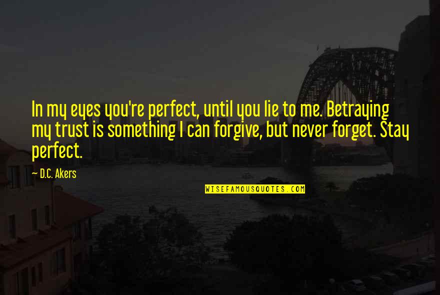 U Never Forget Me Quotes By D.C. Akers: In my eyes you're perfect, until you lie