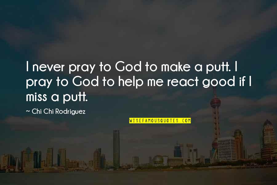 U Never Miss Me Quotes By Chi Chi Rodriguez: I never pray to God to make a U Never Miss Me Quotes By Chi Chi Rodriguez: I never pray to God to make a