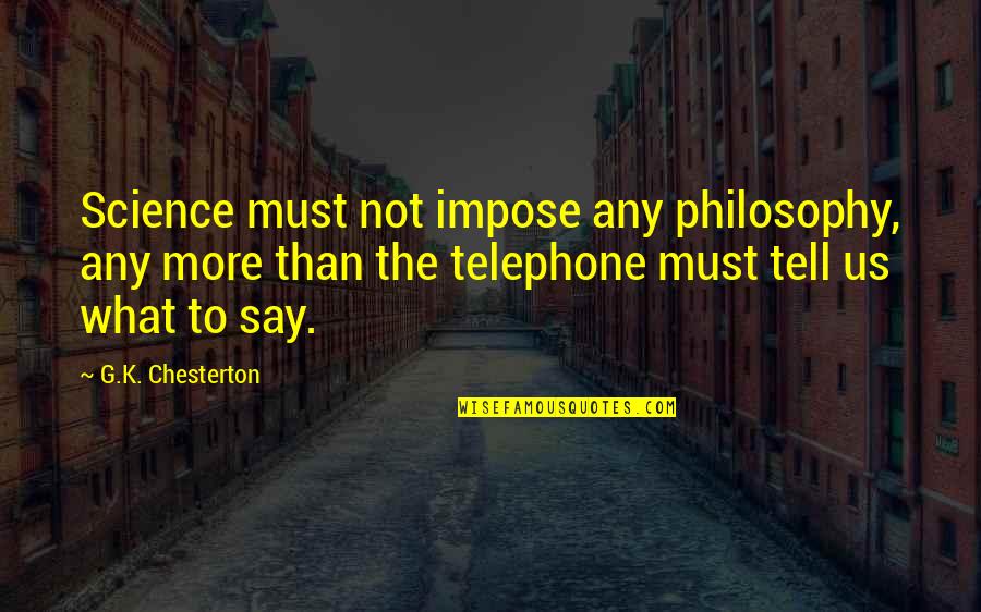 U Never Miss Me Quotes By G.K. Chesterton: Science must not impose any philosophy, any more U Never Miss Me Quotes By G.K. Chesterton: Science must not impose any philosophy, any more