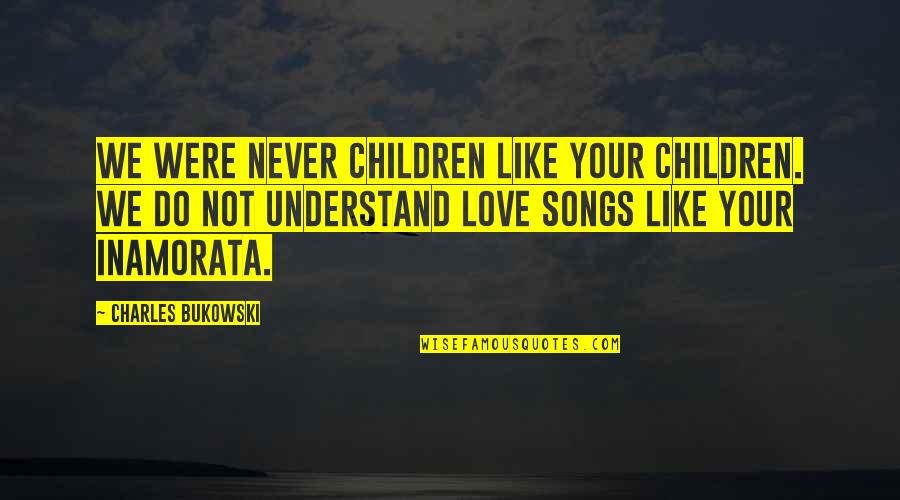 U Never Understand My Love Quotes By Charles Bukowski: We were never children like your children. We U Never Understand My Love Quotes By Charles Bukowski: We were never children like your children. We