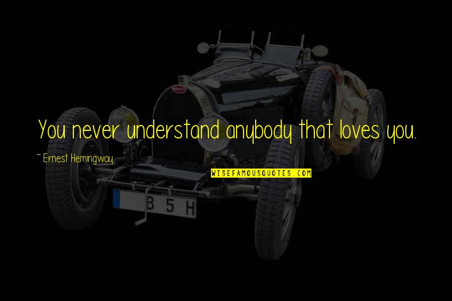 U Never Understand My Love Quotes By Ernest Hemingway,: You never understand anybody that loves you. U Never Understand My Love Quotes By Ernest Hemingway,: You never understand anybody that loves you.