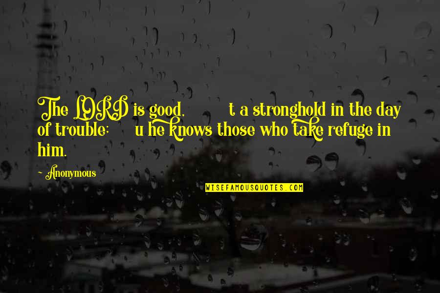U Of A Quotes By Anonymous: The LORD is good, t a stronghold in