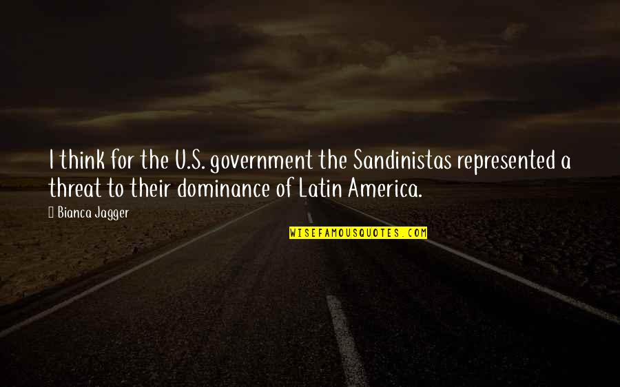 U Of A Quotes By Bianca Jagger: I think for the U.S. government the Sandinistas