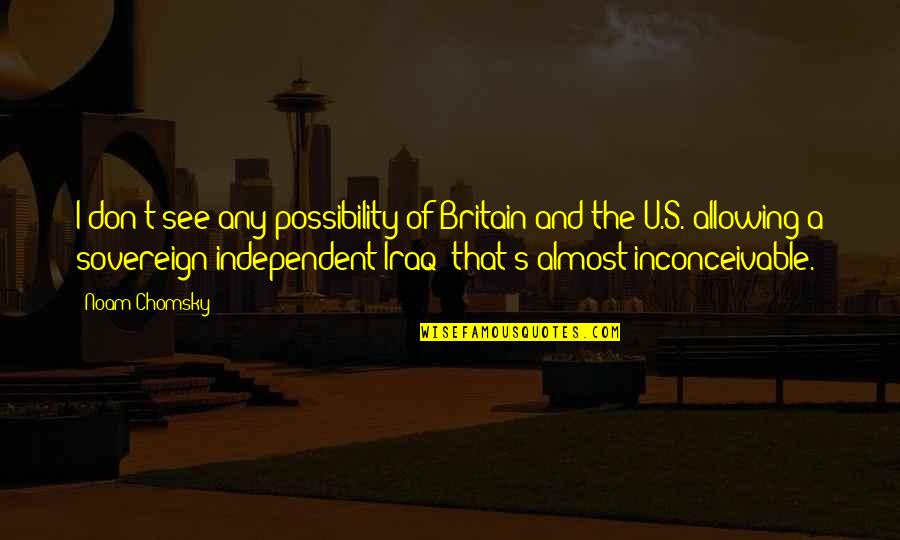 U Of A Quotes By Noam Chomsky: I don't see any possibility of Britain and