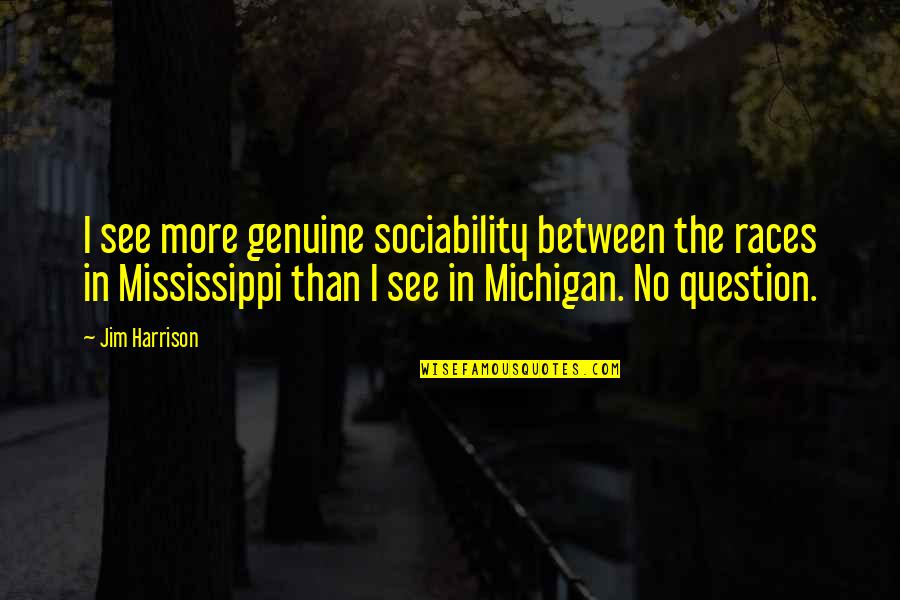 U Of Michigan Quotes By Jim Harrison: I see more genuine sociability between the races U Of Michigan Quotes By Jim Harrison: I see more genuine sociability between the races