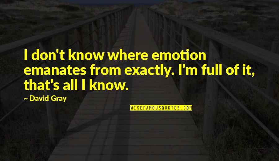 U P I Full Quotes By David Gray: I don't know where emotion emanates from exactly.