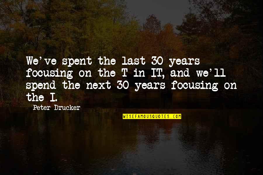 U Pushed Me Away Quotes By Peter Drucker: We've spent the last 30 years focusing on