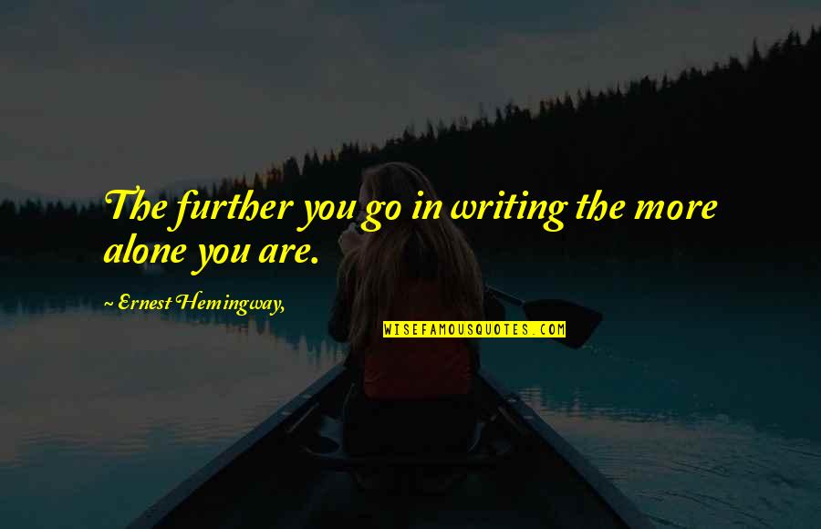 U R Alone Quotes By Ernest Hemingway,: The further you go in writing the more
