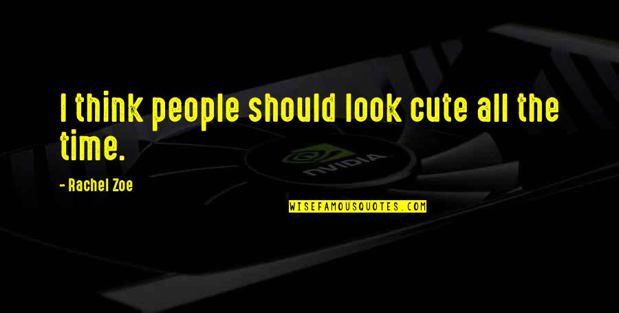 U R Cute Quotes By Rachel Zoe: I think people should look cute all the