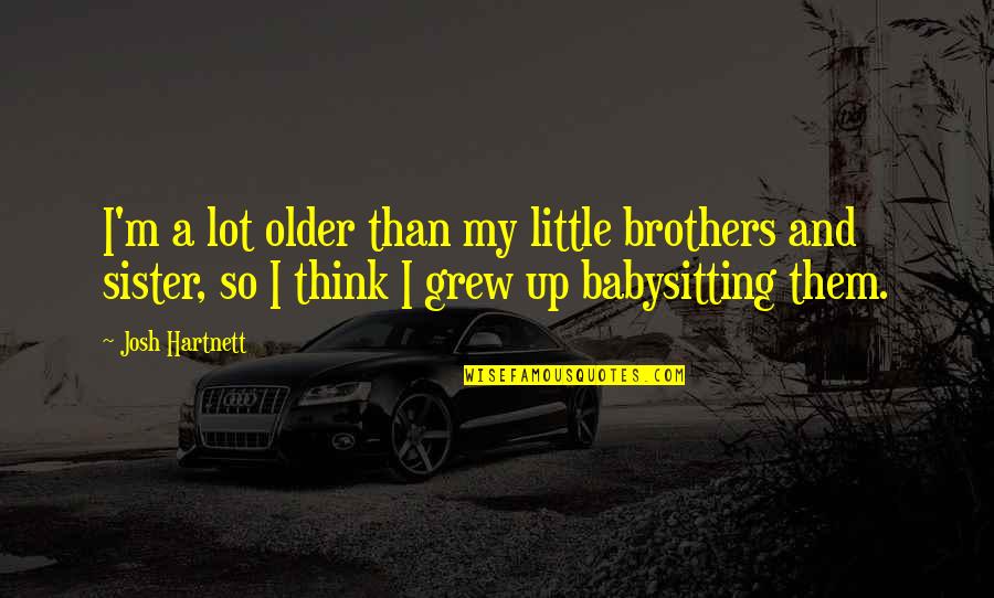 U R D Best Sister Quotes By Josh Hartnett: I'm a lot older than my little brothers U R D Best Sister Quotes By Josh Hartnett: I'm a lot older than my little brothers