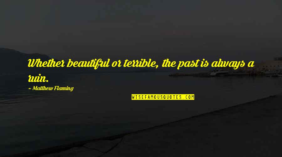 U R Looking Beautiful Quotes By Matthew Flaming: Whether beautiful or terrible, the past is always