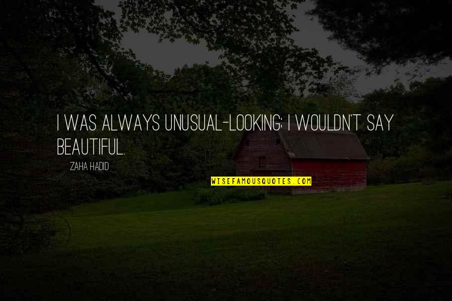 U R Looking Beautiful Quotes By Zaha Hadid: I was always unusual-looking; I wouldn't say beautiful.