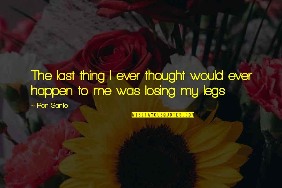 U R Losing Me Quotes By Ron Santo: The last thing I ever thought would ever