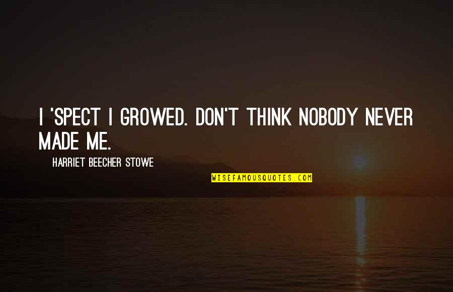 U R Made For Me Quotes By Harriet Beecher Stowe: I 'spect I growed. Don't think nobody never